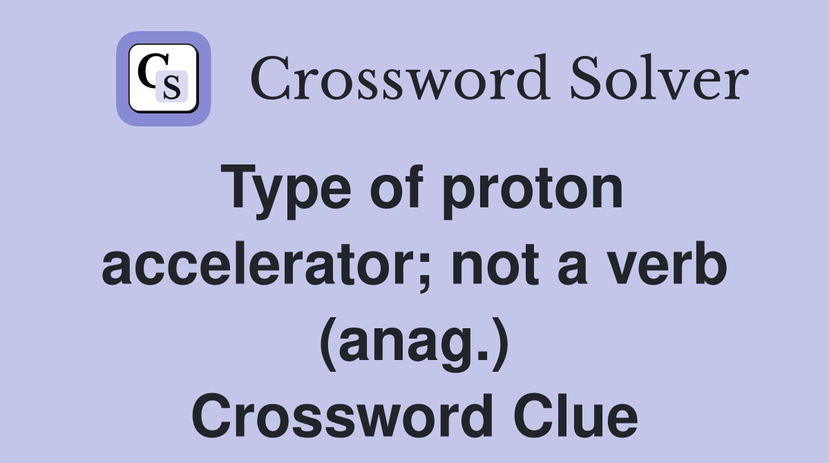 Type of proton accelerator; not a verb (anag.) Crossword Clue Answers